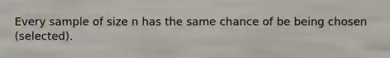 Every sample of size n has the same chance of be being chosen (selected).