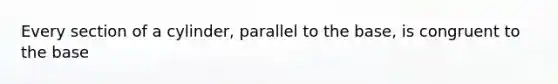 Every section of a cylinder, parallel to the base, is congruent to the base