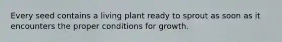 Every seed contains a living plant ready to sprout as soon as it encounters the proper conditions for growth.