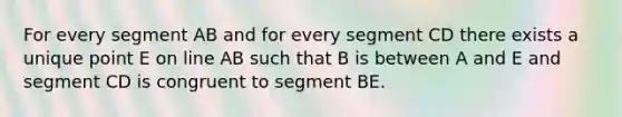 For every segment AB and for every segment CD there exists a unique point E on line AB such that B is between A and E and segment CD is congruent to segment BE.