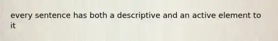 every sentence has both a descriptive and an active element to it