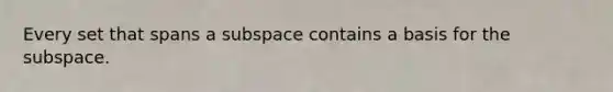 Every set that spans a subspace contains a basis for the subspace.