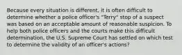 Because every situation is different, it is often difficult to determine whether a police officer's "Terry" stop of a suspect was based on an acceptable amount of reasonable suspicion. To help both police officers and the courts make this difficult determination, the U.S. Supreme Court has settled on which test to determine the validity of an officer's actions?