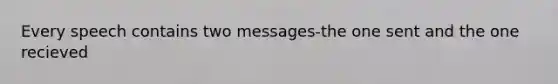 Every speech contains two messages-the one sent and the one recieved