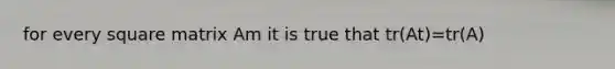 for every square matrix Am it is true that tr(At)=tr(A)