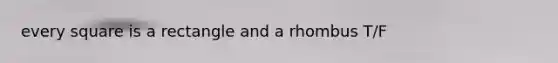 every square is a rectangle and a rhombus T/F