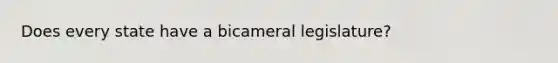 Does every state have a bicameral legislature?