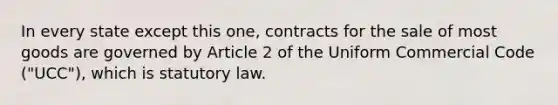 In every state except this one, contracts for the sale of most goods are governed by Article 2 of the Uniform Commercial Code ("UCC"), which is statutory law.