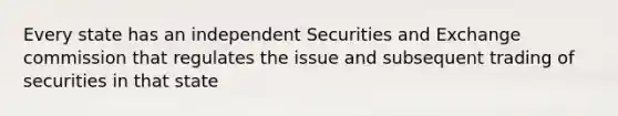 Every state has an independent Securities and Exchange commission that regulates the issue and subsequent trading of securities in that state