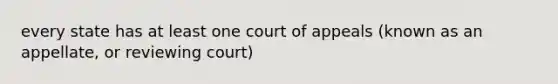 every state has at least one court of appeals (known as an appellate, or reviewing court)