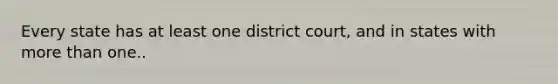 Every state has at least one district court, and in states with more than one..