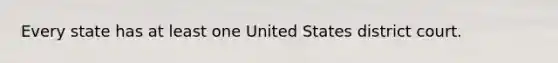 Every state has at least one United States district court.