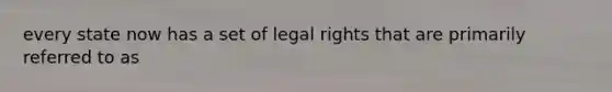 every state now has a set of legal rights that are primarily referred to as