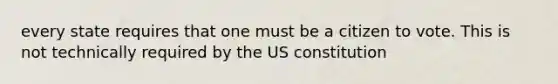 every state requires that one must be a citizen to vote. This is not technically required by the US constitution