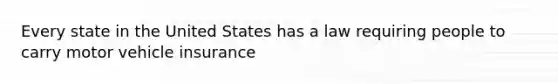 Every state in the United States has a law requiring people to carry motor vehicle insurance