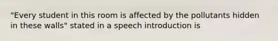 "Every student in this room is affected by the pollutants hidden in these walls" stated in a speech introduction is