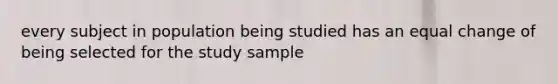 every subject in population being studied has an equal change of being selected for the study sample