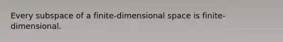 Every subspace of a finite-dimensional space is finite-dimensional.