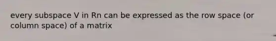 every subspace V in Rn can be expressed as the row space (or column space) of a matrix