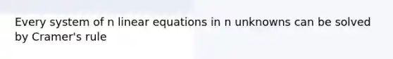 Every system of n linear equations in n unknowns can be solved by Cramer's rule