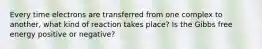 Every time electrons are transferred from one complex to another, what kind of reaction takes place? Is the Gibbs free energy positive or negative?