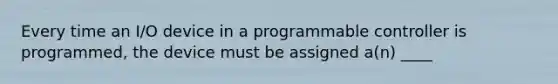 Every time an I/O device in a programmable controller is programmed, the device must be assigned a(n) ____