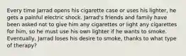 Every time Jarrad opens his cigarette case or uses his lighter, he gets a painful electric shock. Jarrad's friends and family have been asked not to give him any cigarettes or light any cigarettes for him, so he must use his own lighter if he wants to smoke. Eventually, Jarrad loses his desire to smoke, thanks to what type of therapy?