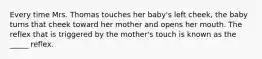 Every time Mrs. Thomas touches her baby's left cheek, the baby turns that cheek toward her mother and opens her mouth. The reflex that is triggered by the mother's touch is known as the _____ reflex.