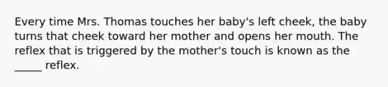 Every time Mrs. Thomas touches her baby's left cheek, the baby turns that cheek toward her mother and opens her mouth. The reflex that is triggered by the mother's touch is known as the _____ reflex.