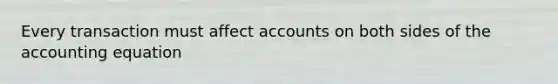 Every transaction must affect accounts on both sides of the accounting equation