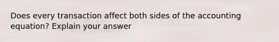 Does every transaction affect both sides of the accounting equation? Explain your answer