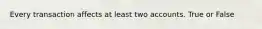 Every transaction affects at least two accounts. True or False