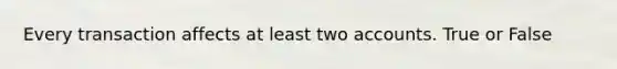 Every transaction affects at least two accounts. True or False