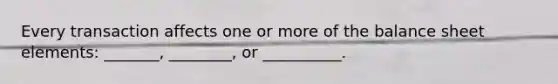 Every transaction affects one or more of the balance sheet elements: _______, ________, or __________.