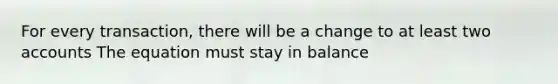 For every transaction, there will be a change to at least two accounts The equation must stay in balance