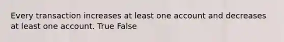 Every transaction increases at least one account and decreases at least one account. True False