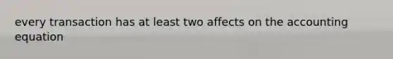 every transaction has at least two affects on the accounting equation