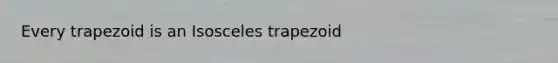 Every trapezoid is an Isosceles trapezoid