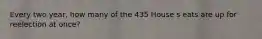 Every two year, how many of the 435 House s eats are up for reelection at once?