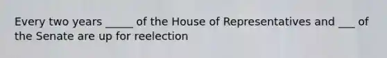 Every two years _____ of the House of Representatives and ___ of the Senate are up for reelection