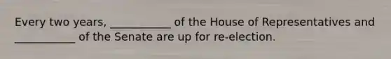 Every two years, ___________ of the House of Representatives and ___________ of the Senate are up for re-election.