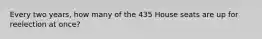 Every two years, how many of the 435 House seats are up for reelection at once?