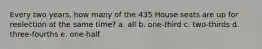 Every two years, how many of the 435 House seats are up for reelection at the same time? a. all b. one-third c. two-thirds d. three-fourths e. one-half