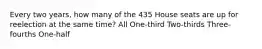 Every two years, how many of the 435 House seats are up for reelection at the same time? All One-third Two-thirds Three-fourths One-half