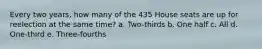 Every two years, how many of the 435 House seats are up for reelection at the same time? a. Two-thirds b. One half c. All d. One-third e. Three-fourths