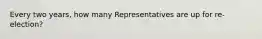 Every two years, how many Representatives are up for re-election?