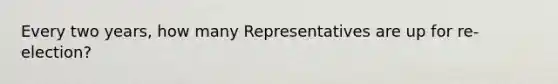 Every two years, how many Representatives are up for re-election?