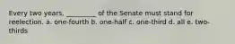 Every two years, _________ of the Senate must stand for reelection. a. one-fourth b. one-half c. one-third d. all e. two-thirds