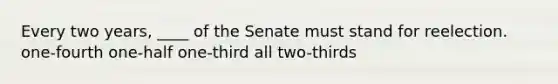 Every two years, ____ of the Senate must stand for reelection. one-fourth one-half one-third all two-thirds