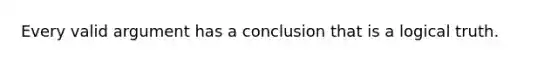 Every valid argument has a conclusion that is a logical truth.